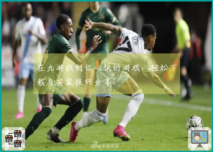 在九游找到你心仪的游戏，轻松下载与安装技巧分享！