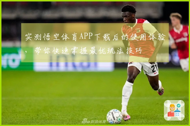 实测悟空体育APP下载后的使用体验，带你快速掌握最优玩法技巧