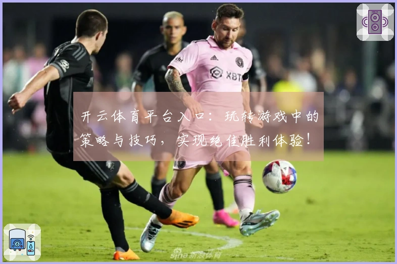 开云体育平台入口：玩转游戏中的策略与技巧，实现绝佳胜利体验！