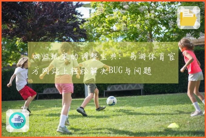 回归玩家的调整宝典：易游体育官方网站上轻松解决BUG与问题