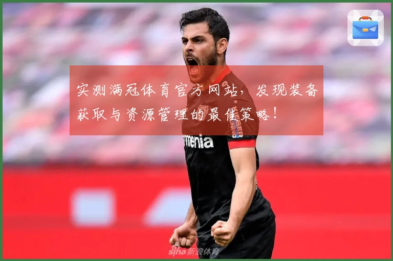 实测满冠体育官方网站，发现装备获取与资源管理的最佳策略！