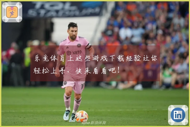 乐竞体育上这些游戏下载经验让你轻松上手，快来看看吧！