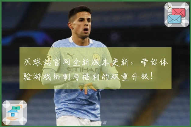 买球站官网全新版本更新，带你体验游戏机制与福利的双重升级！