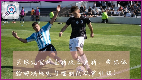 买球站官网全新版本更新，带你体验游戏机制与福利的双重升级！