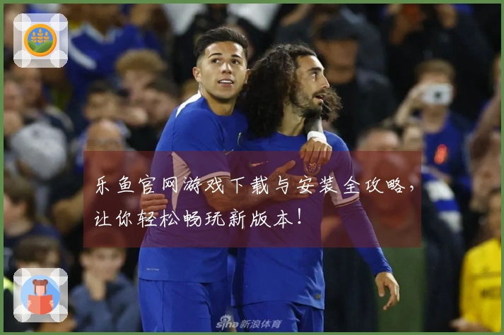 乐鱼官网游戏下载与安装全攻略，让你轻松畅玩新版本！