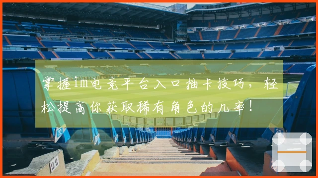 掌握im电竞平台入口抽卡技巧，轻松提高你获取稀有角色的几率！
