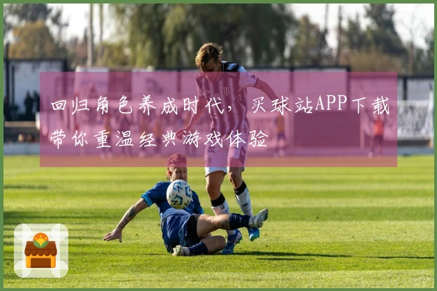 回归角色养成时代，买球站APP下载带你重温经典游戏体验