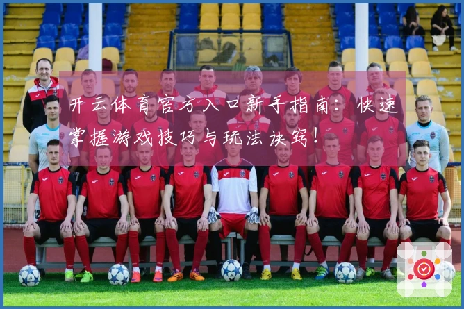 开云体育官方入口新手指南：快速掌握游戏技巧与玩法诀窍！