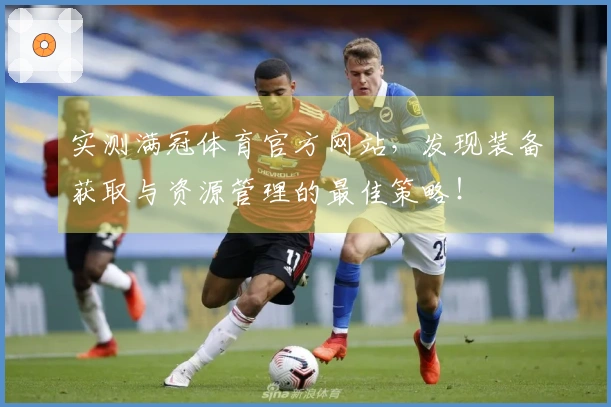 实测满冠体育官方网站，发现装备获取与资源管理的最佳策略！